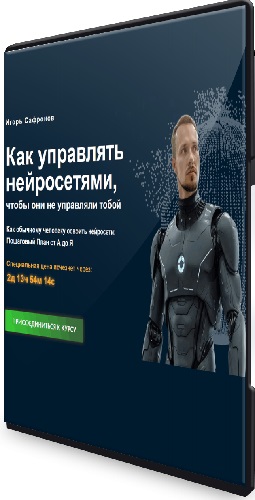 Игорь Сафронов - Как управлять нейросетями, чтобы они не управляли тобой (2025) Видеокурс