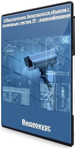 [Специалист] Обеспечение безопасности объектов с помощью систем IP - видеонаблюдения (2022) Видеокурс