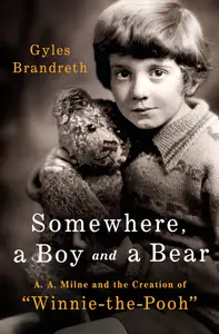 Somewhere, a Boy and a Bear A. A. Milne and the Creation of Winnie-the-Pooh