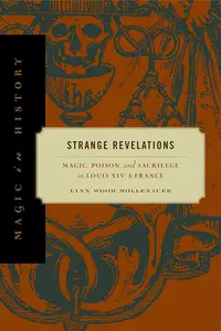 Strange Revelations Magic, Poison, and Sacrilege in Louis XIV's France