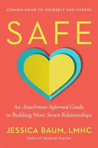 Safe An Attachment-Informed Guide to Building More Secure Relationships
