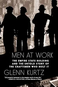 Men at Work The Empire State Building and the Untold Story of the Craftsmen who Built It