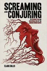 Screaming and Conjuring The Resurrection and Unstoppable Rise of the Modern Horror Movie