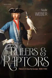 Rulers and Raptors Falcons in Courtly Europe, 1600-1793