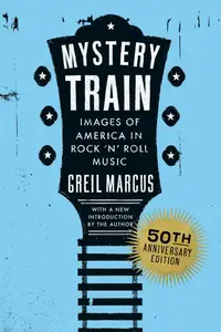 Mystery Train, 50th Anniversary Edition Images of America in Rock 'n' Roll Music