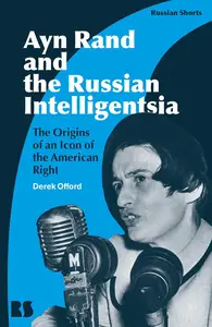 Ayn Rand and the Russian Intelligentsia The Origins of an Icon of the American Right