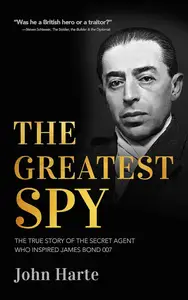 The Greatest Spy The True Story of the Secret Agent Who Inspired James Bond 007