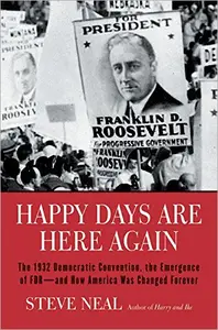 Happy Days Are Here Again The 1932 Democratic Convention, the Emergence of FDR-and How America Was Changed Forever
