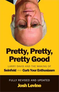 Pretty, Pretty, Pretty Good Larry David and the Making of Seinfeld and Curb Your Enthusiasm, Fully Revised and Updated