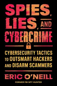 Spies, Lies, and Cybercrime Cybersecurity Tactics to Outsmart Hackers and Disarm Scammers