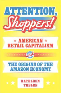 Attention, Shoppers! American Retail Capitalism and the Origins of the Amazon Economy
