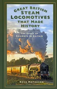 Great British Steam Locomotives that Made History The Story of Railways in Britain