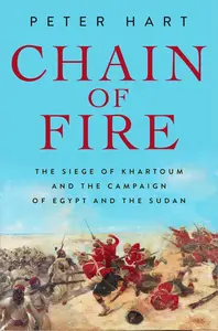 Chain of Fire The Siege of Khartoum and the Campaign of Egypt and the Sudan
