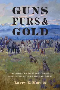 Guns, Furs, and Gold An American West History of Indigenous Peoples and Explorers