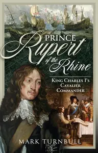 Prince Rupert of the Rhine King Charles I's Cavalier Commander