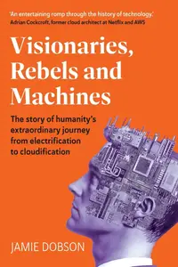 Visionaries, Rebels and Machines The story of humanity's extraordinary journey from electrification to cloudification