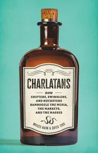 Charlatans How Grifters, Swindlers, and Hucksters Bamboozle the Media, the Markets, and the Masses
