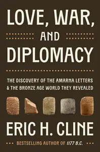 Love, War, and Diplomacy The Discovery of the Amarna Letters and the Bronze Age World They Revealed