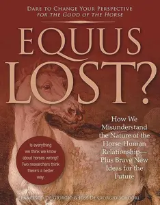 Equus Lost How We Misunderstand the Nature of the Horse-Human Relationship―Plus Brave New Ideas for the Future