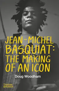 Jean-Michel Basquiat The Making of an Icon