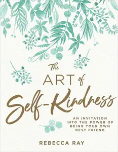 The Art of Self-kindness An Ivitation into the Power of Being Your Own Best Friend