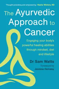 The Ayurvedic Approach to Cancer Engaging Your Body's Powerful Healing Abilities Through Mindset, Diet and Lifestyle